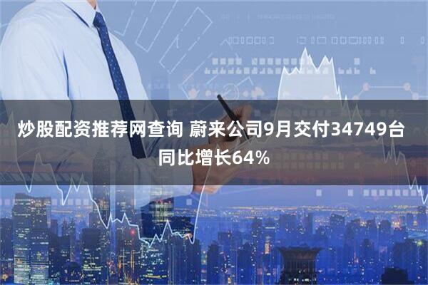 炒股配资推荐网查询 蔚来公司9月交付34749台 同比增长64%