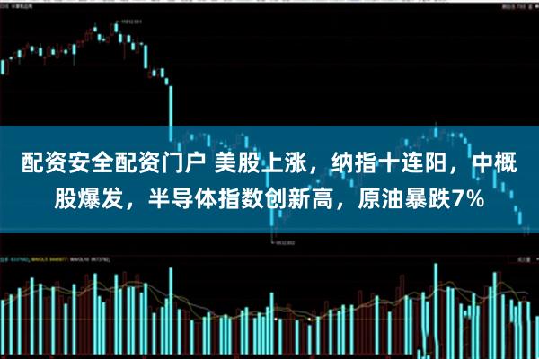 配资安全配资门户 美股上涨，纳指十连阳，中概股爆发，半导体指数创新高，原油暴跌7%