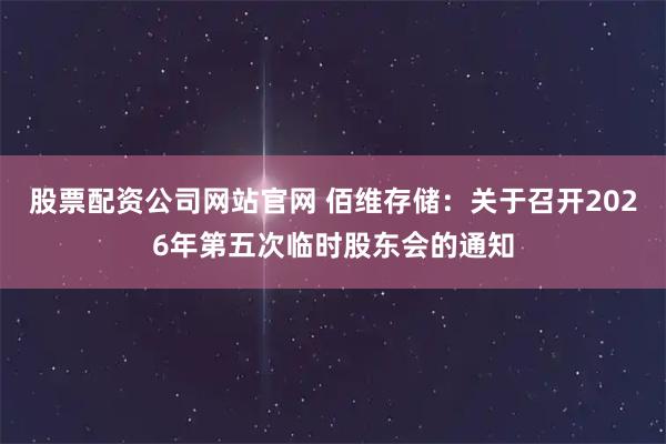 股票配资公司网站官网 佰维存储:关于召开2026年第五次临时股东会的通知
